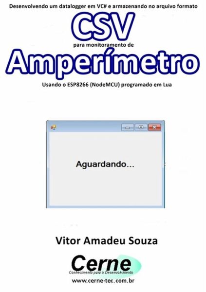 Desenvolvendo Um Datalogger Em Vc# E Armazenando No Arquivo Formato Csv Para Monitoramento De Amperímetro Usando O Esp8266 (nodemcu) Programado Em Lua (eBook, PDF) Desenvolvendo Um Datalogger Em Vc# E Armazenando No Arquivo Formato Csv Para Monitoramento De Amperímetro Usando O Esp8266 (nodemcu) Programado Em Lua (eBook, PDF)
