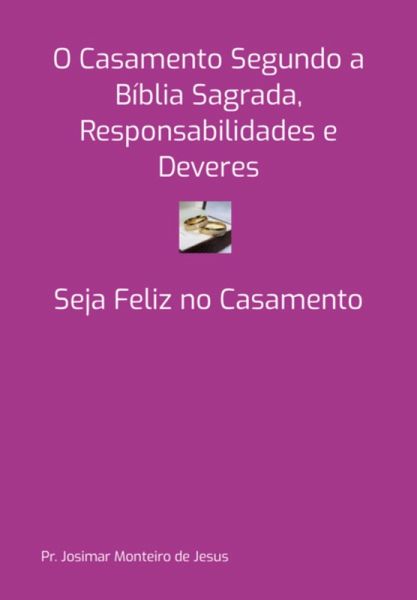 O Casamento Segundo A Bíblia Sagrada, Responsabilidades E Deveres (eBook, PDF)