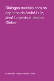 Diálogos Mentais Com Os Espíritos De André Luiz, José Lacerda E Joseph Gleber (eBook, PDF)