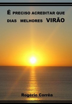 É Preciso Acreditar Que Dias Melhores Virão (eBook, ePUB) - Corrêa, Rogério