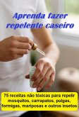 Aprenda Fazer Repelente Caseiro 75 Receitas Não Tóxicas Para Repelir Mosquitos, Carrapatos, Pulgas, Formigas, Mariposas E Outros Insetos (eBook, ePUB) Aprenda Fazer Repelente Caseiro 75 Receitas Não Tóxicas Para Repelir Mosquitos, Carrapatos, Pulgas, Formigas, Mariposas E Outros Insetos (eBook, ePUB)