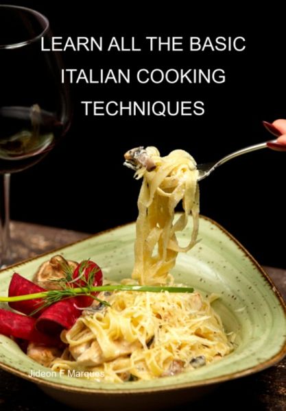 Learn All The Basic Italian Cooking Techniques (eBook, ePUB)