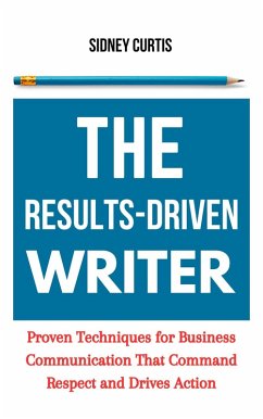 The Results-Driven Writer: Proven Techniques for Business Communication That Command Respect and Drive Action (eBook, ePUB) - Curtis, Sidney