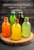 Alcoholic Drinks And Mixtures Made From Natural Ingredients (eBook, ePUB)