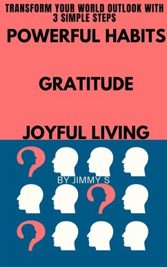 Powerful Habits Gratitude Application Joyful Living - Transform Your World Outlook with 3 Simple Steps (eBook, ePUB) - S, Jimmy