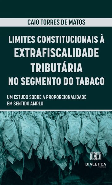 Limites Constitucionais à Extrafiscalidade Tributária no Segmento do Tabaco (eBook, ePUB) Limites Constitucionais à Extrafiscalidade Tributária no Segmento do Tabaco (eBook, ePUB)