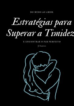 Cover Do Medo Ao Amor: Estratégias Para Superar A Timidez E Encontrar O Par Perfeito (eBook, PDF)