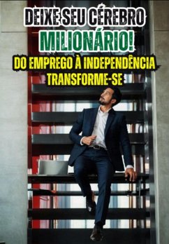 Deixe Seu Cérebro Milionário!do Emprego À Independência - Transforme-se (eBook, ePUB) - Rocha, Eduardo