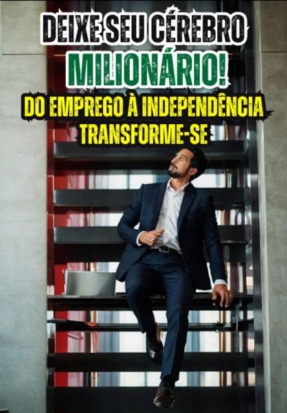 Deixe Seu Cérebro Milionário!do Emprego À Independência - Transforme-se (eBook, ePUB)