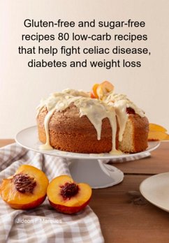 Cover Gluten-free And Sugar-free Recipes 80 Low-carb Recipes That Help Fight Celiac Disease, Diabetes And Weight Loss (eBook, ePUB)