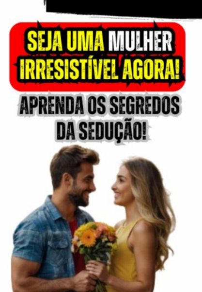 Seja Uma Mulher Irresistível Agora! Aprenda Os Segredos Da Sedução! (eBook, ePUB)