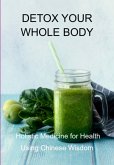 Detox Your Whole Body: Holistic Medicine For Health Using Chinese Wisdom (eBook, ePUB) Detox Your Whole Body: Holistic Medicine For Health Using Chinese Wisdom (eBook, ePUB)