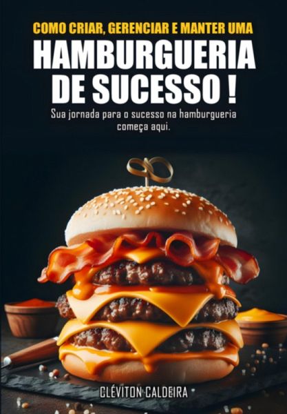 Como Criar, Gerenciar E Manter Uma Hamburgueria De Sucesso (eBook, ePUB)