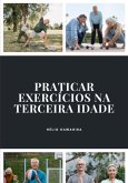 Praticar Exercícios Na Terceira Idade (eBook, ePUB) Praticar Exercícios Na Terceira Idade (eBook, ePUB)