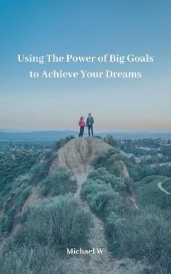 Using The Power of Big Goals to Achieve Your Dreams (eBook, ePUB) - W, Michael