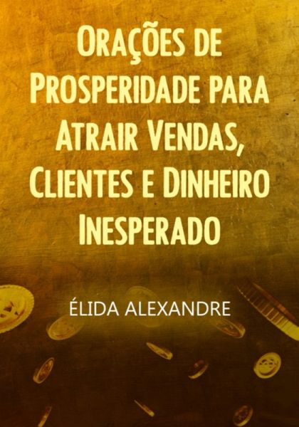 Orações De Prosperidade Para Atrair Vendas, Clientes E Dinheiro Inesperado (eBook, PDF)