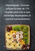 Desidratação Técnicas Simples E Mais De 170 Receitas Para Criar E Usar Alimentos Desidratados (a Cozinha Autossuficiente) (eBook, ePUB)