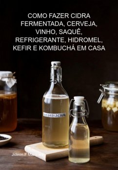 Cover Como Fazer Cidra Fermentada, Cerveja, Vinho, Saquê, Refrigerante, Hidromel, Kefir E Kombuchá Em Casa (eBook, ePUB)