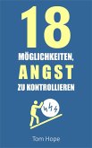 18 Möglichkeiten, Angst Zu Kontrollieren (eBook, ePUB) 18 Möglichkeiten, Angst Zu Kontrollieren (eBook, ePUB)