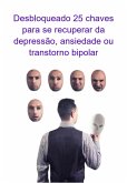 Desbloqueado 25 Chaves Para Se Recuperar Da Depressão, Ansiedade Ou Transtorno Bipolar (eBook, ePUB)