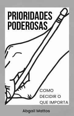 Prioridades Poderosas - Como Decidir o Que Importa (eBook, ePUB) - Mattos, Abgail