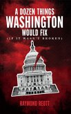 A Dozen Things Washington Would Fix (If it Wasn't Broken) (eBook, ePUB)