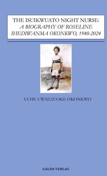 The Isuikwuato Night Nurse: A Biography of Roseline Ihediwanma Okonkwo, 1940-2024 The Isuikwuato Night Nurse: A Biography of Roseline Ihediwanma Okonkwo, 1940-2024