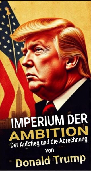 Imperium der Ambition: Der Aufstieg und die Abrechnung von Donald Trump (eBook, ePUB)