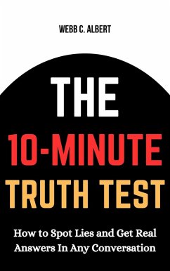The 10-Minute Truth Test: How to Spot Lies and Get Real Answers in Any Conversation (eBook, ePUB) - Albert, Webb C.