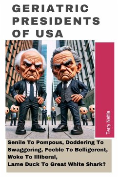 Geriatric Presidents Of USA: Senile To Pompous, Doddering To Swaggering, Feeble To Belligerent, Woke To Illiberal, Lame Duck To Great White Shark? (eBook, ePUB) - Nettle, Terry