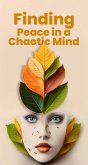 Finding Peace in a Chaotic Mind: A Guide to Emotional Freedom (eBook, ePUB) Finding Peace in a Chaotic Mind: A Guide to Emotional Freedom (eBook, ePUB)