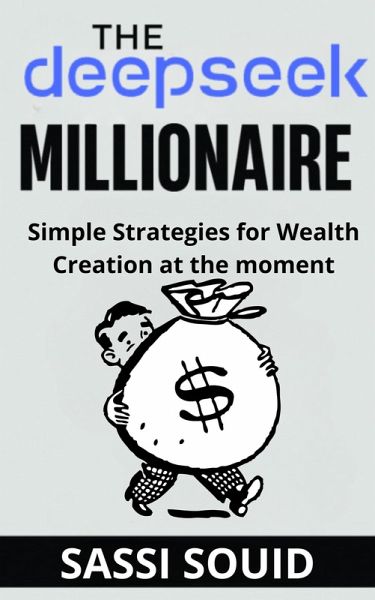 The DeepSeek Millionaire : Simple Strategies for Wealth Creation at The Moment (The AI Wealth Engine, #1) (eBook, ePUB) The DeepSeek Millionaire : Simple Strategies for Wealth Creation at The Moment (The AI Wealth Engine, #1) (eBook, ePUB)
