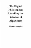 The Digital Philosopher: Unveiling the Wisdom of Algorithms (eBook, ePUB)