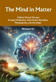 The Mind in Matter : Holistic Mental Therapy through Meditation, Bach Flower Remedies, Physiognomy, and Astrology (eBook, ePUB) The Mind in Matter : Holistic Mental Therapy through Meditation, Bach Flower Remedies, Physiognomy, and Astrology (eBook, ePUB)