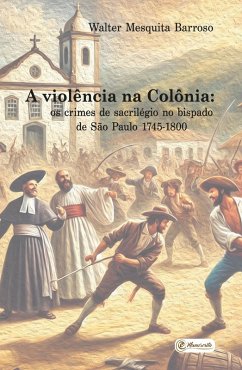 Cover A violência na Colônia: os crimes de sacrilégio no bispado de São Paulo - 1745-1800 (eBook, ePUB)
