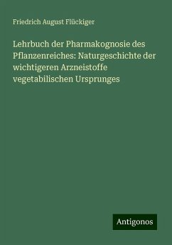 Lehrbuch der Pharmakognosie des Pflanzenreiches: Naturgeschichte der wichtigeren Arzneistoffe vegetabilischen Ursprunges - Flückiger, Friedrich August
