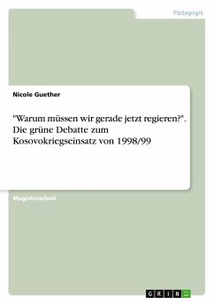 "Warum müssen wir gerade jetzt regieren?". Die grüne Debatte zum Kosovokriegseinsatz von 1998/99 "Warum müssen wir gerade jetzt regieren?". Die grüne Debatte zum Kosovokriegseinsatz von 1998/99