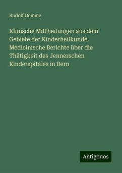 Klinische Mittheilungen aus dem Gebiete der Kinderheilkunde. Medicinische Berichte über die Thätigkeit des Jennerschen Kinderspitales in Bern - Demme, Rudolf