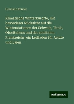 Klimatische Winterkurorte, mit besonderer Rücksicht auf die Winterstationen der Schweiz, Tirols, Oberitaliens und des südlichen Frankreichs; ein Leitfaden für Aerzte und Laien - Reimer, Hermann