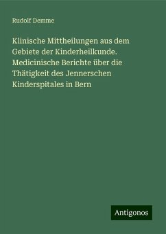 Klinische Mittheilungen aus dem Gebiete der Kinderheilkunde. Medicinische Berichte über die Thätigkeit des Jennerschen Kinderspitales in Bern - Demme, Rudolf