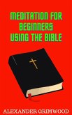 Meditation for Beginners Using the Bible (eBook, ePUB) Meditation for Beginners Using the Bible (eBook, ePUB)