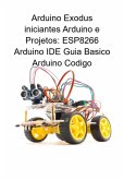Arduino Exodus Iniciantes Arduino E Projetos: Esp8266 Arduino Ide Guia Basico Arduino Codigo (eBook, ePUB)