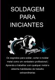 Soldagem Para Iniciantes Os Segredos Para Soldar, Cortar E Moldar Metal Como Um Verdadeiro Profissional   Aprenda A Trabalhar Com Qualquer Metal E Obtenha Habilidades De Trabalho Extraordinárias (eBook, ePUB)