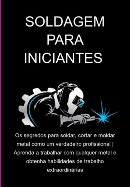 Soldagem Para Iniciantes Os Segredos Para Soldar, Cortar E Moldar Metal Como Um Verdadeiro Profissional Aprenda A Trabalhar Com Qualquer Metal E Obtenha Habilidades De Trabalho Extraordinárias (eBook, ePUB) Soldagem Para Iniciantes Os Segredos Para Soldar, Cortar E Moldar Metal Como Um Verdadeiro Profissional Aprenda A Trabalhar Com Qualquer Metal E Obtenha Habilidades De Trabalho Extraordinárias (eBook, ePUB)