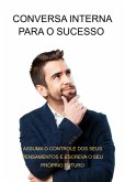 Conversa Interna Para O Sucesso Assuma O Controle Dos Seus Pensamentos E Escreva O Seu Próprio Futuro (eBook, ePUB)