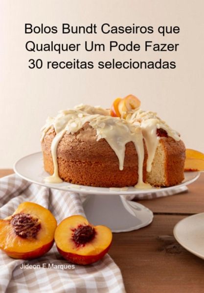 Bolos Bundt Caseiros Que Qualquer Um Pode Fazer 30 Receitas Selecionadas (eBook, ePUB)