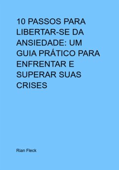 Cover 10 Passos Para Libertar-se Da Ansiedade: Um Guia Prático Para Enfrentar E Superar Suas Crises (eBook, PDF)