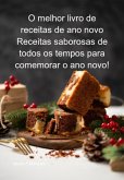 O Melhor Livro De Receitas De Ano Novo Receitas Saborosas De Todos Os Tempos Para Comemorar O Ano Novo! (eBook, ePUB)