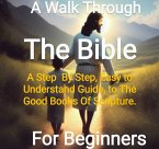 A Walk Through The Bi ble - From Genesis to Revelations A Step By Step, Easy to Understand Guide On The Good Books Of Scriptue (eBook, ePUB)
