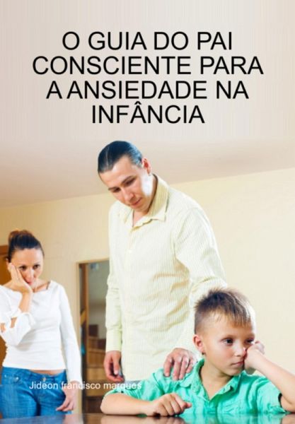 O Guia Do Pai Consciente Para A Ansiedade Na Infância (eBook, ePUB) O Guia Do Pai Consciente Para A Ansiedade Na Infância (eBook, ePUB)